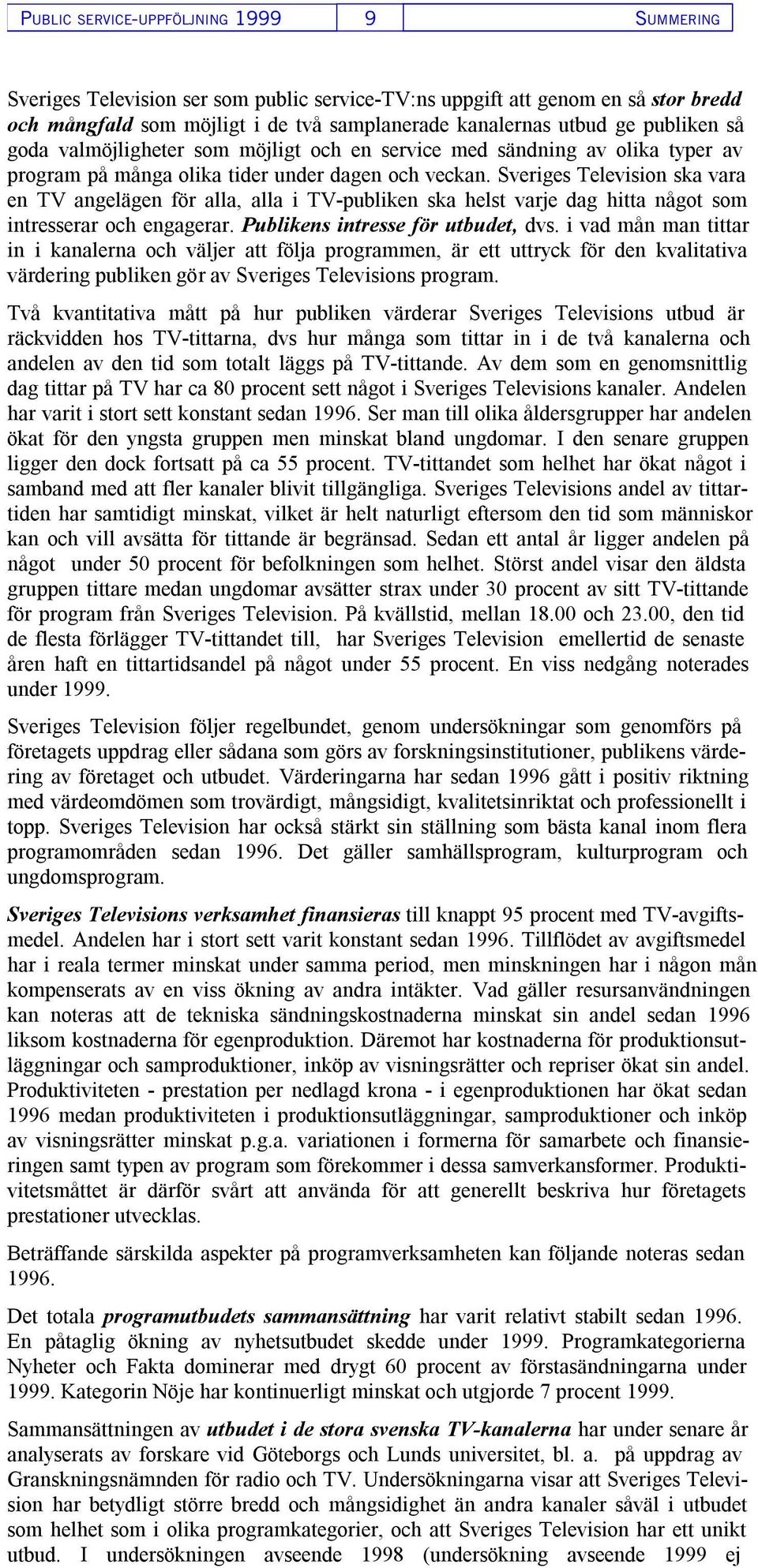 Sveriges Television ska vara en TV angelägen för alla, alla i TV-publiken ska helst varje dag hitta något som intresserar och engagerar. Publikens intresse för utbudet, dvs.