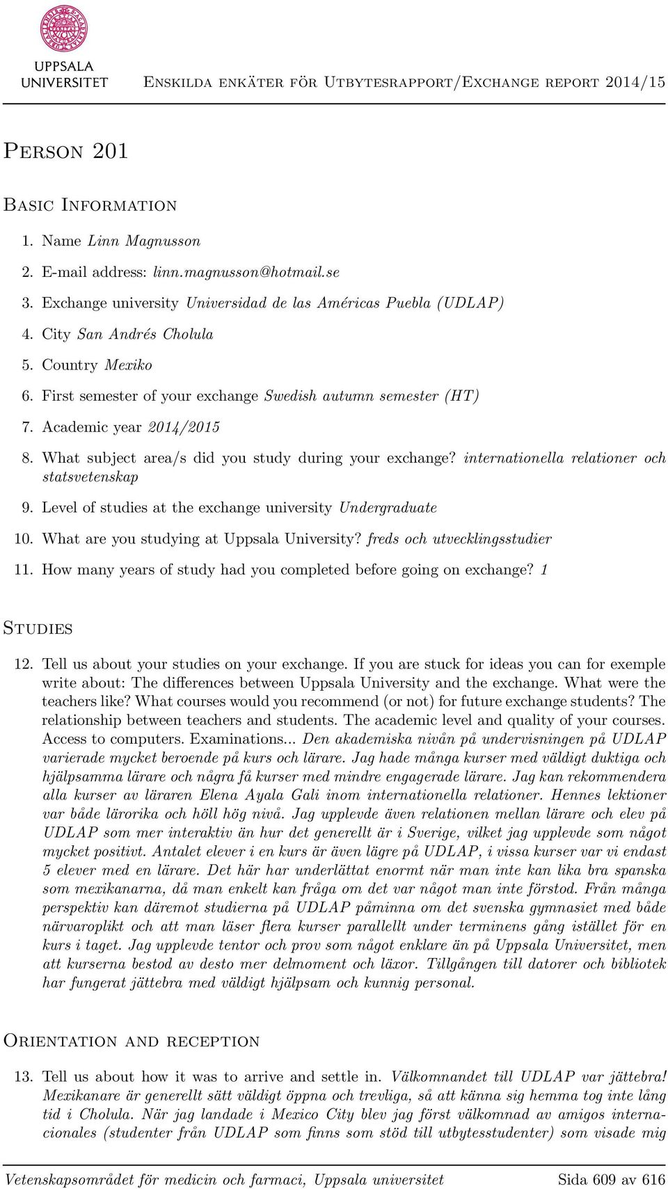 internationella relationer och statsvetenskap 9. Level of studies at the exchange university Undergraduate 10. What are you studying at Uppsala University? freds och utvecklingsstudier 11.