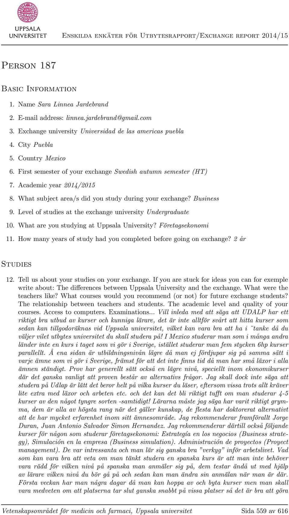 Level of studies at the exchange university Undergraduate 10. What are you studying at Uppsala University? Företagsekonomi 11. How many years of study had you completed before going on exchange?