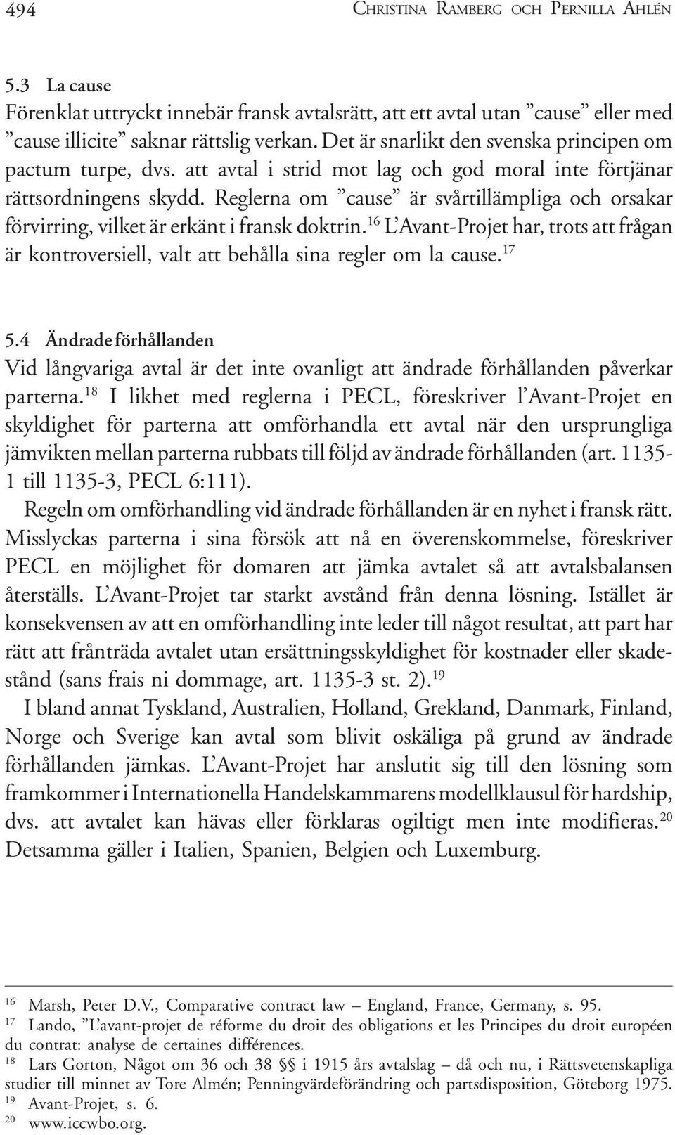 Reglerna om cause är svårtillämpliga och orsakar förvirring, vilket är erkänt i fransk doktrin. 16 L Avant-Projet har, trots att frågan är kontroversiell, valt att behålla sina regler om la cause.