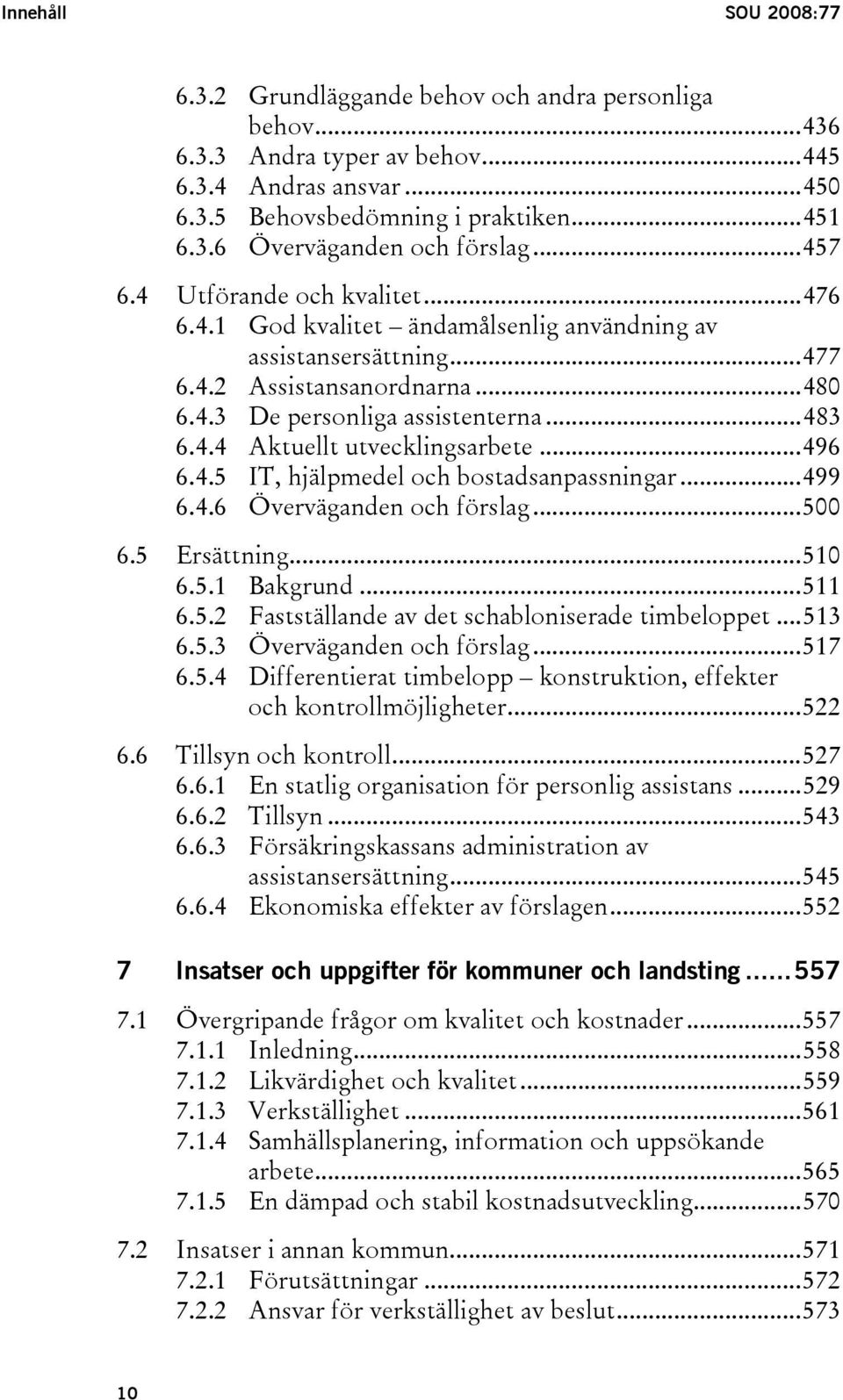 ..496 6.4.5 IT, hjälpmedel och bostadsanpassningar...499 6.4.6 Överväganden och förslag...500 6.5 Ersättning...510 6.5.1 Bakgrund...511 6.5.2 Fastställande av det schabloniserade timbeloppet...513 6.