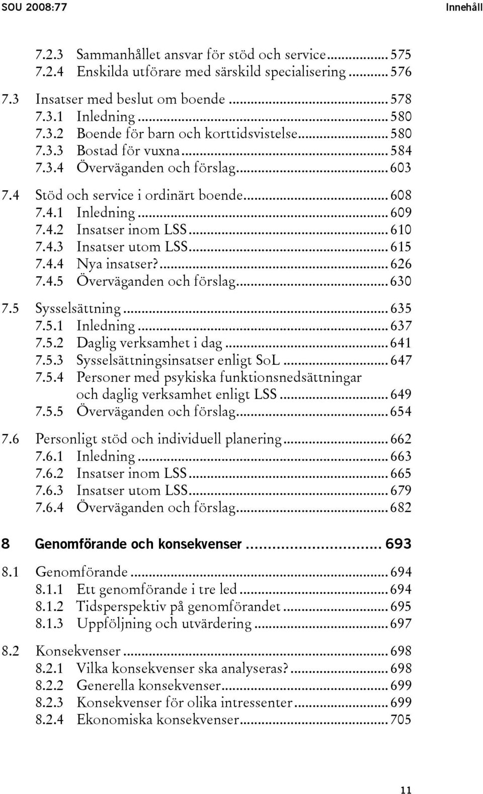 .. 610 7.4.3 Insatser utom LSS... 615 7.4.4 Nya insatser?... 626 7.4.5 Överväganden och förslag... 630 7.5 Sysselsättning... 635 7.5.1 Inledning... 637 7.5.2 Daglig verksamhet i dag... 641 7.5.3 Sysselsättningsinsatser enligt SoL.