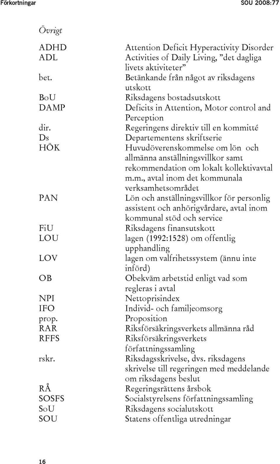 Attention, Motor control and Perception Regeringens direktiv till en kommitté Departementens skriftserie Huvudöverenskommelse om lön och allmänna anställningsvillkor samt rekommendation om lokalt