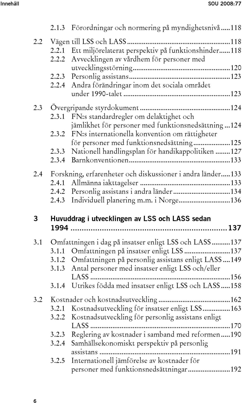 ..124 2.3.2 FN:s internationella konvention om rättigheter för personer med funktionsnedsättning...125 2.3.3 Nationell handlingsplan för handikappolitiken...127 2.3.4 Barnkonventionen...133 2.