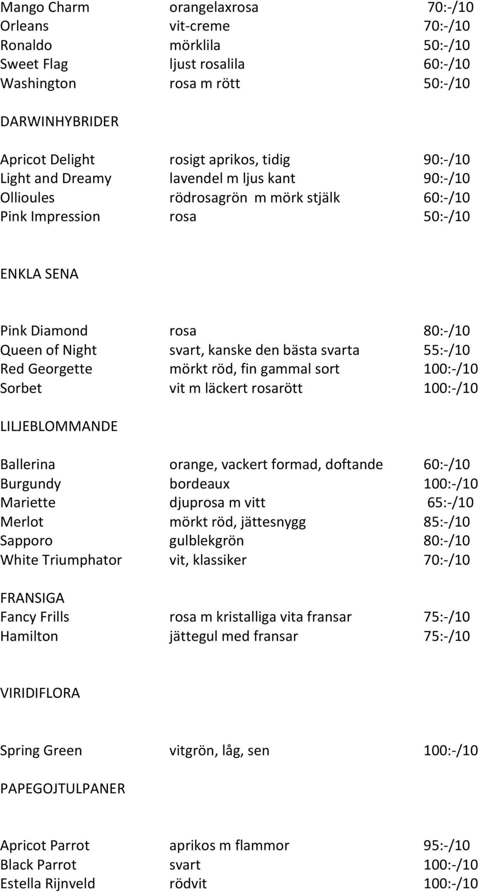 svart, kanske den bästa svarta 55:- /10 Red Georgette mörkt röd, fin gammal sort 100:- /10 Sorbet vit m läckert rosarött 100:- /10 LILJEBLOMMANDE Ballerina orange, vackert formad, doftande 60:- /10