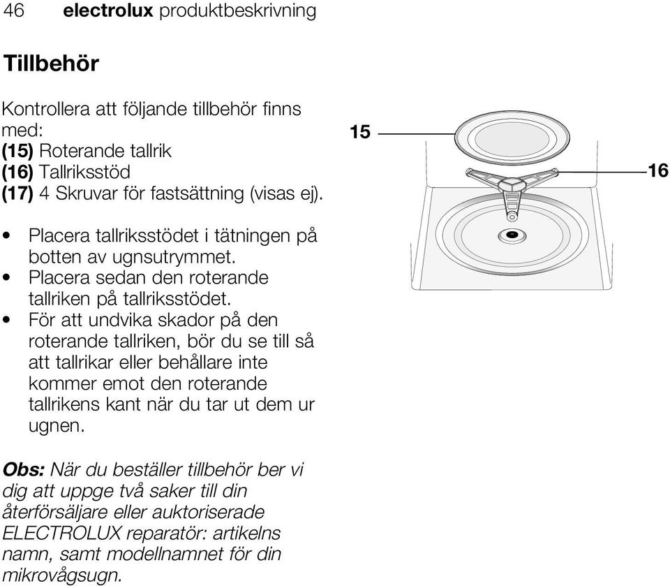 För att undvika skador på den roterande tallriken, bör du se till så att tallrikar eller behållare inte kommer emot den roterande tallrikens kant när du tar ut dem