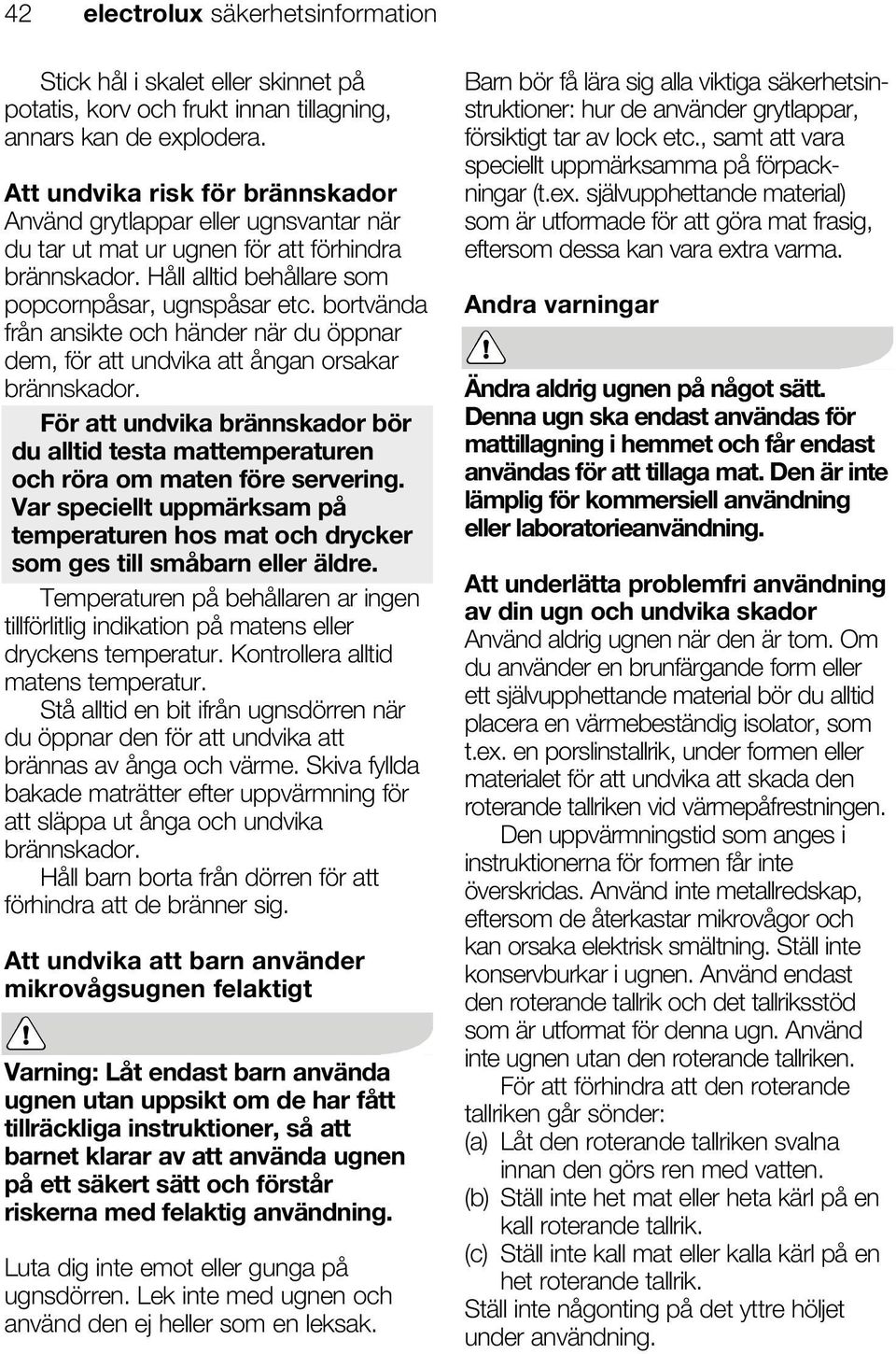 bortvända från ansikte och händer när du öppnar dem, för att undvika att ångan orsakar brännskador. För att undvika brännskador bör du alltid testa mattemperaturen och röra om maten före servering.