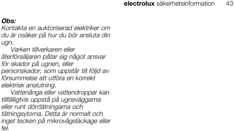 följd av försummelse att utföra en korrekt elektrisk anslutning.