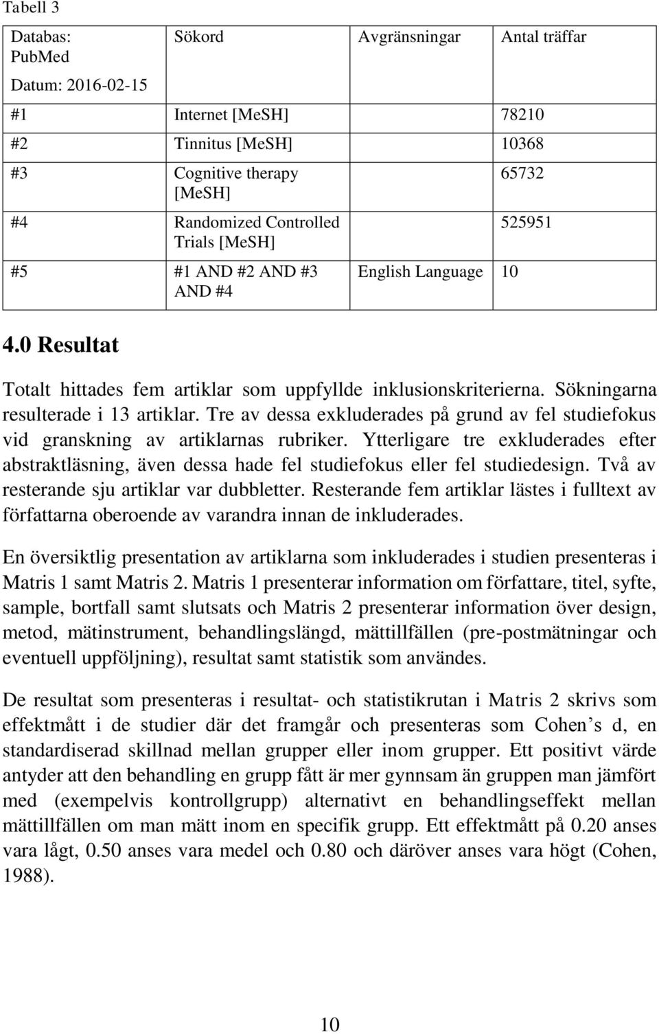 Tre av dessa exkluderades på grund av fel studiefokus vid granskning av artiklarnas rubriker.