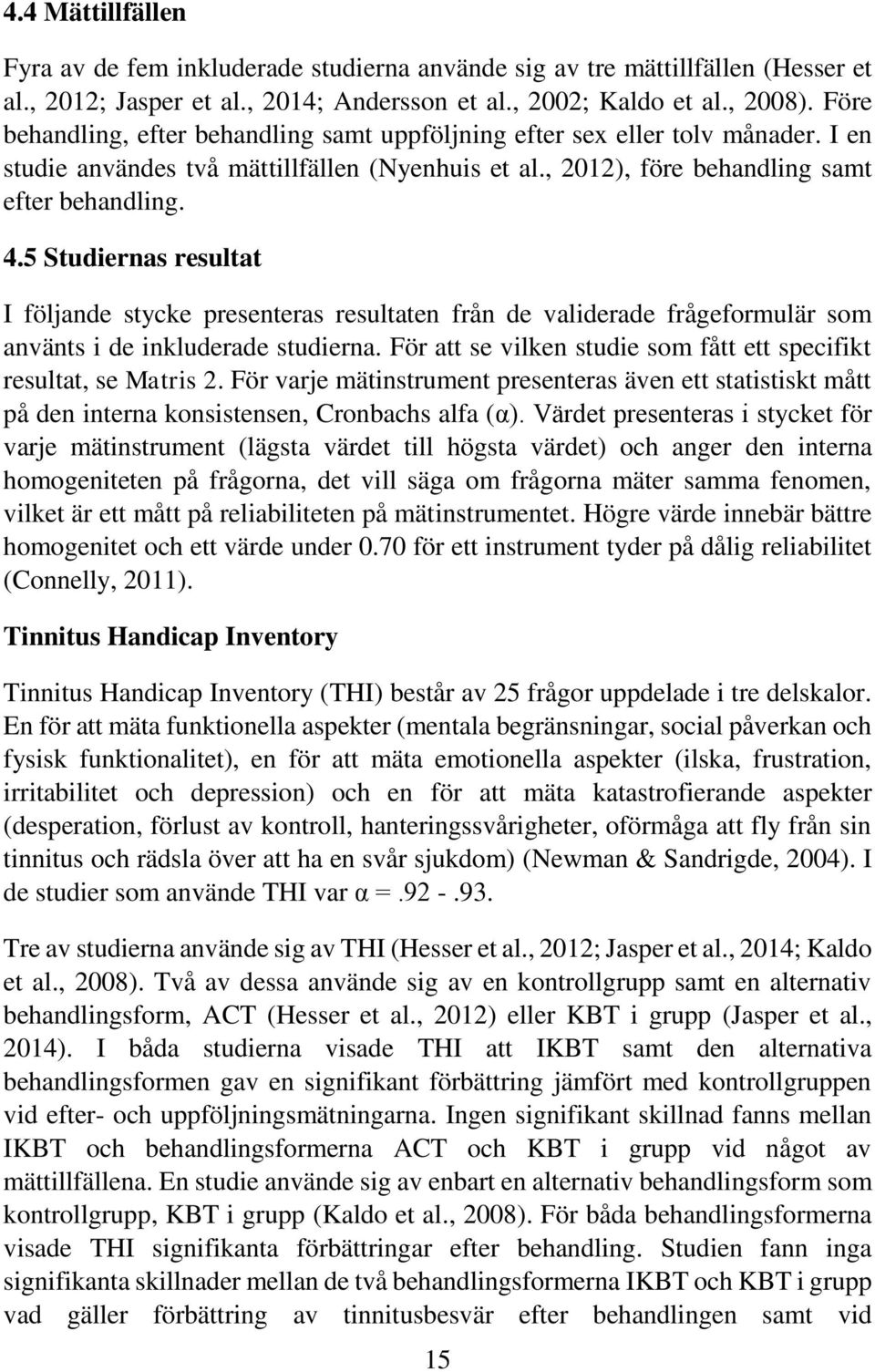 5 Studiernas resultat I följande stycke presenteras resultaten från de validerade frågeformulär som använts i de inkluderade studierna.