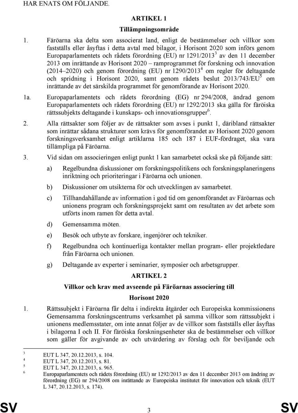 förordning (EU) nr 1291/2013 3 av den 11 december 2013 om inrättande av Horisont 2020 ramprogrammet för forskning och innovation (2014 2020) och genom förordning (EU) nr 1290/2013 4 om regler för