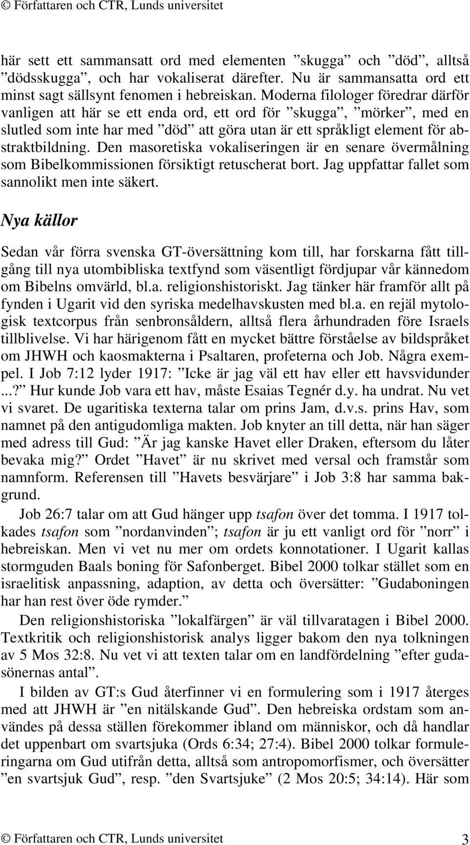 Den masoretiska vokaliseringen är en senare övermålning som Bibelkommissionen försiktigt retuscherat bort. Jag uppfattar fallet som sannolikt men inte säkert.