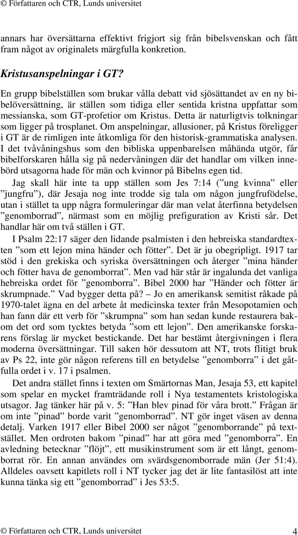 Detta är naturligtvis tolkningar som ligger på trosplanet. Om anspelningar, allusioner, på Kristus föreligger i GT är de rimligen inte åtkomliga för den historisk-grammatiska analysen.