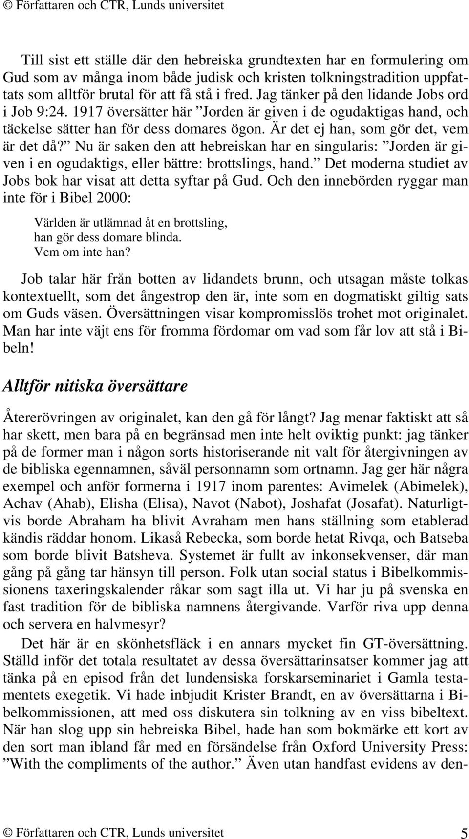 Nu är saken den att hebreiskan har en singularis: Jorden är given i en ogudaktigs, eller bättre: brottslings, hand. Det moderna studiet av Jobs bok har visat att detta syftar på Gud.