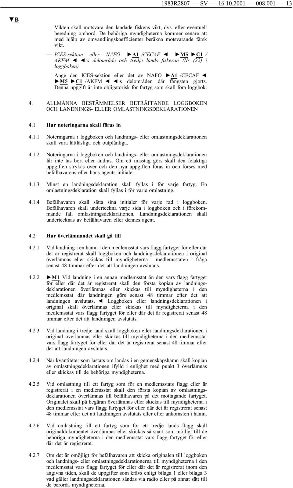 ICES-sektion eller NAFO A1 /CECAF M5 C1 / AKFM :s delområde och tredje lands fiskezon (Nr (22) i loggboken) Ange den ICES-sektion eller det av NAFO A1 /CECAF M5 C1 /AKFM :s delområden där fångsten