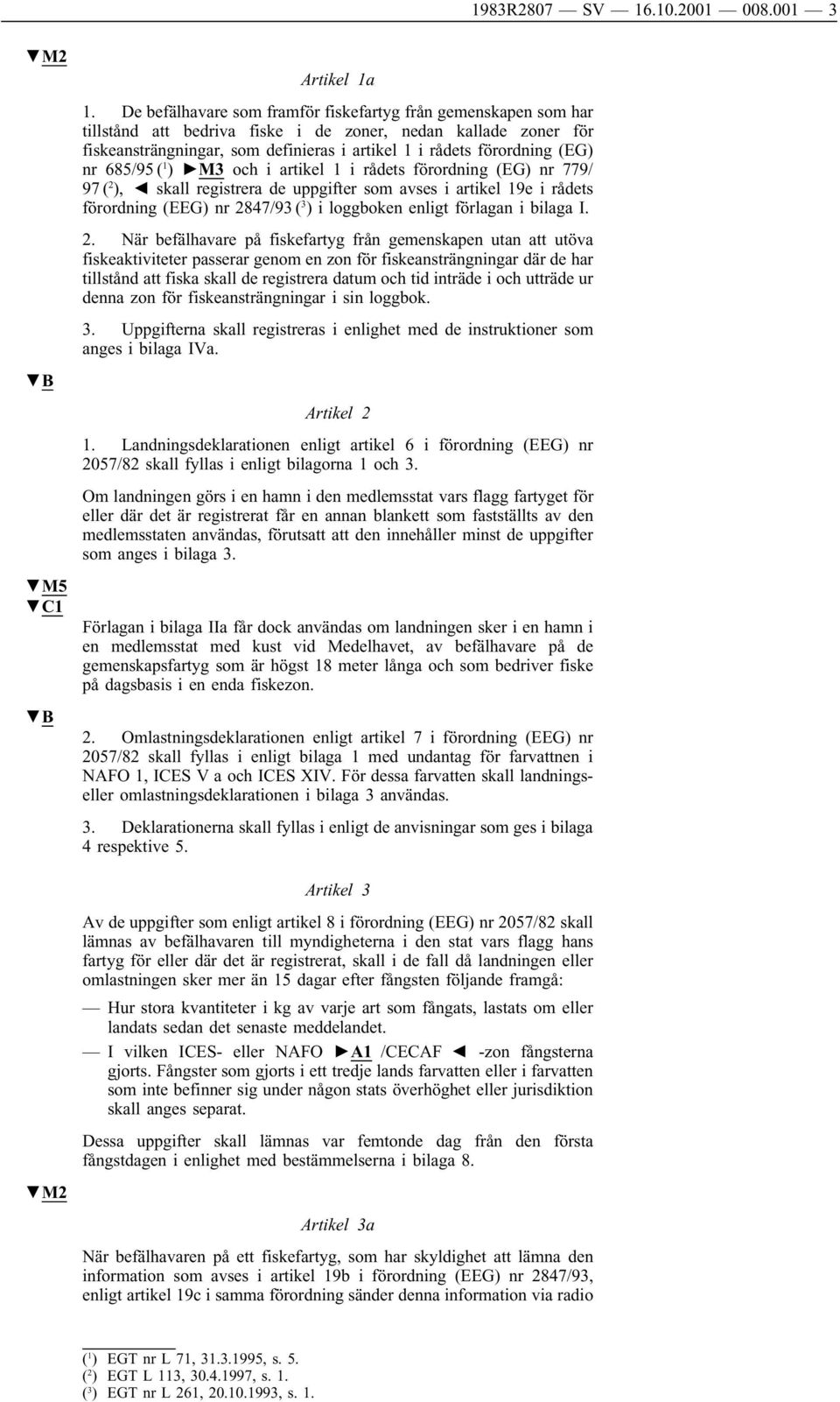 (EG) nr 685/95 ( 1 ) M3 och i artikel 1 i rådets förordning (EG) nr 779/ 97 ( 2 ), skall registrera de uppgifter som avses i artikel 19e i rådets förordning (EEG) nr 2847/93 ( 3 ) i loggboken enligt