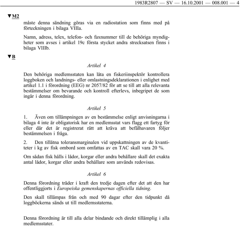 Artikel 4 Den behöriga medlemsstaten kan låta en fiskeriinspektör kontrollera loggboken och landnings- eller omlastningsdeklarationen i enlighet med artikel 1.