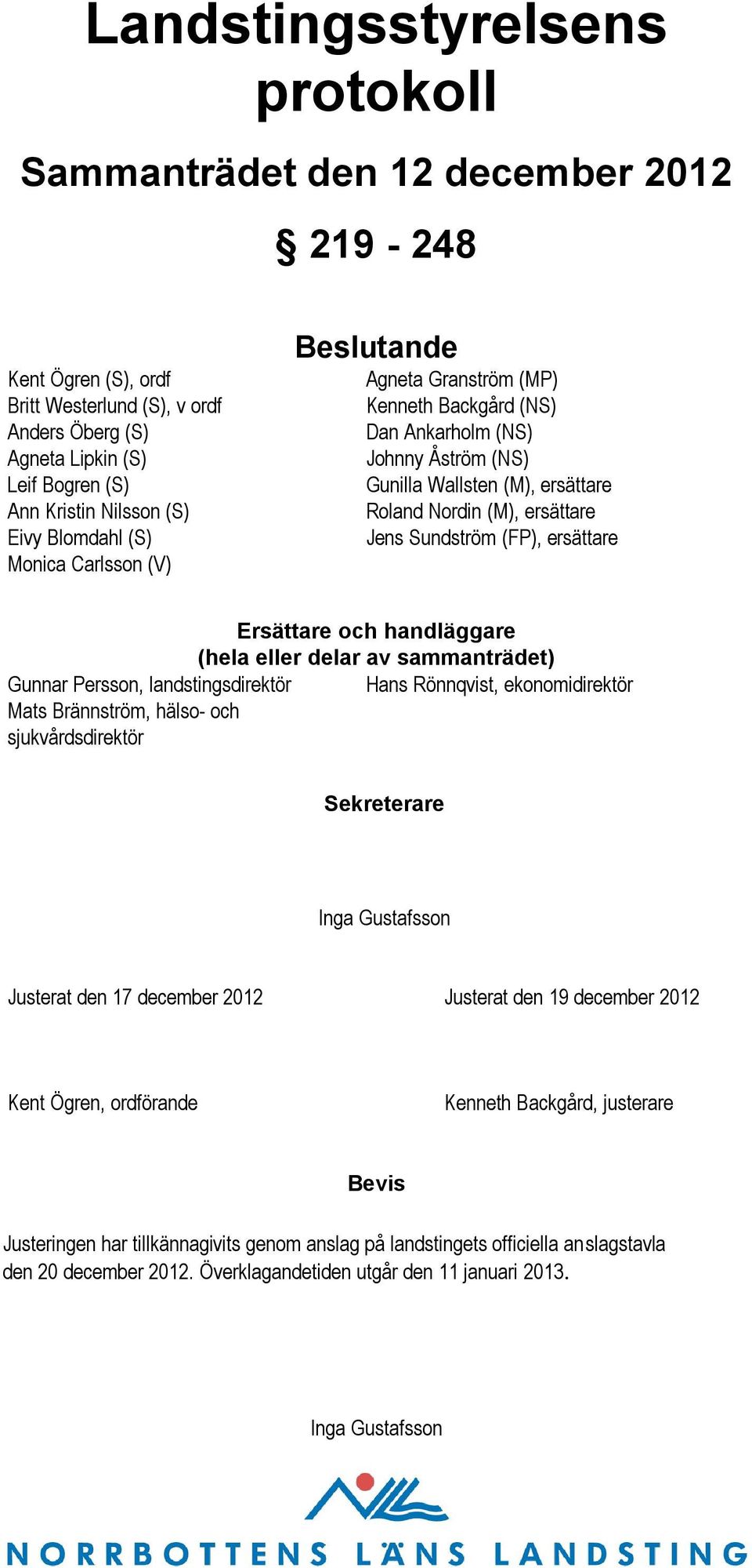 Sundström (FP), ersättare Ersättare och handläggare (hela eller delar av sammanträdet) Gunnar Persson, landstingsdirektör Hans Rönnqvist, ekonomidirektör Mats Brännström, hälso- och sjukvårdsdirektör
