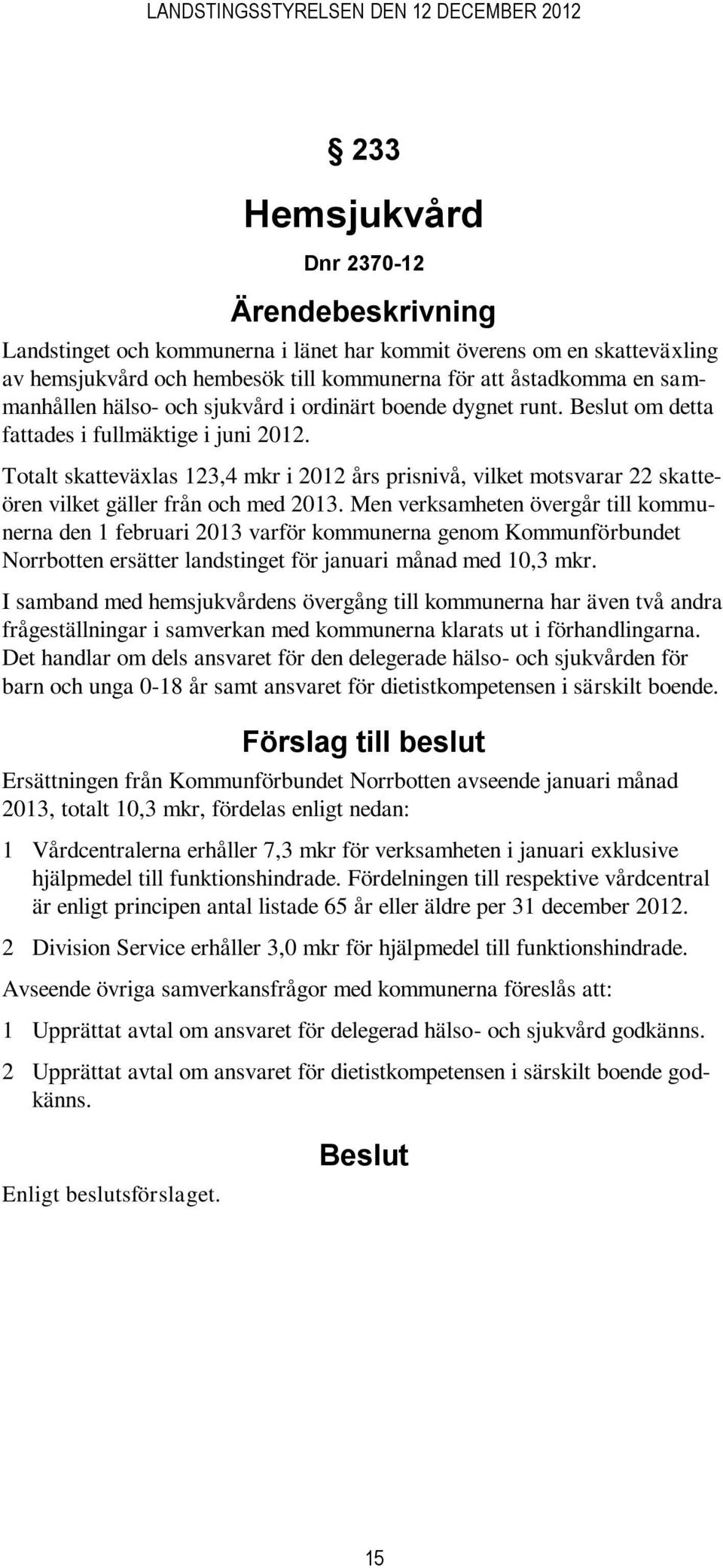Men verksamheten övergår till kommunerna den 1 februari 2013 varför kommunerna genom Kommunförbundet Norrbotten ersätter landstinget för januari månad med 10,3 mkr.