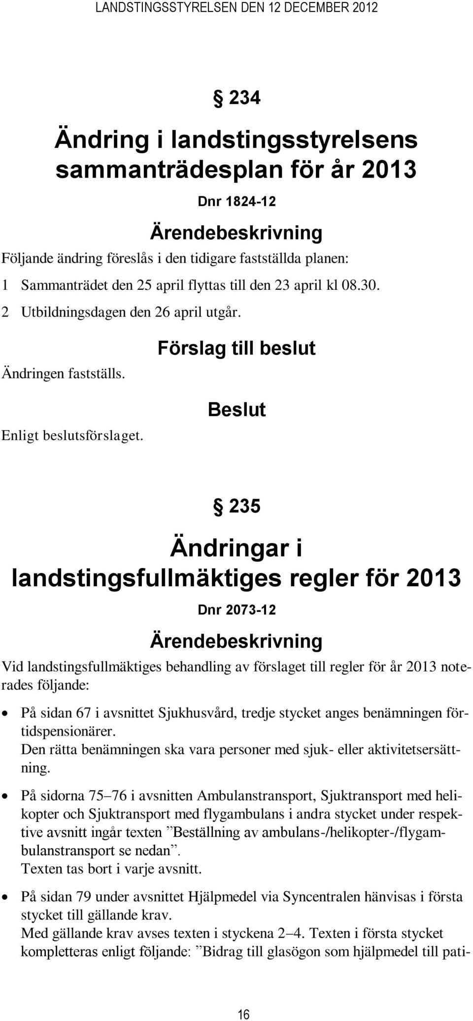 Förslag till beslut 235 Ändringar i landstingsfullmäktiges regler för 2013 Dnr 2073-12 Vid landstingsfullmäktiges behandling av förslaget till regler för år 2013 noterades följande: På sidan 67 i