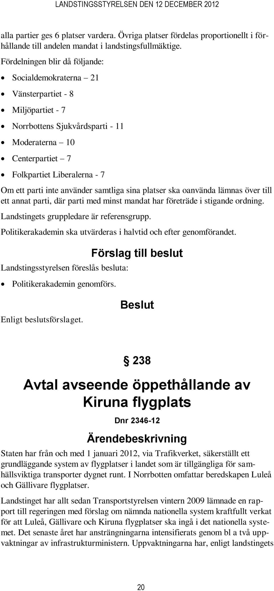 använder samtliga sina platser ska oanvända lämnas över till ett annat parti, där parti med minst mandat har företräde i stigande ordning. Landstingets gruppledare är referensgrupp.
