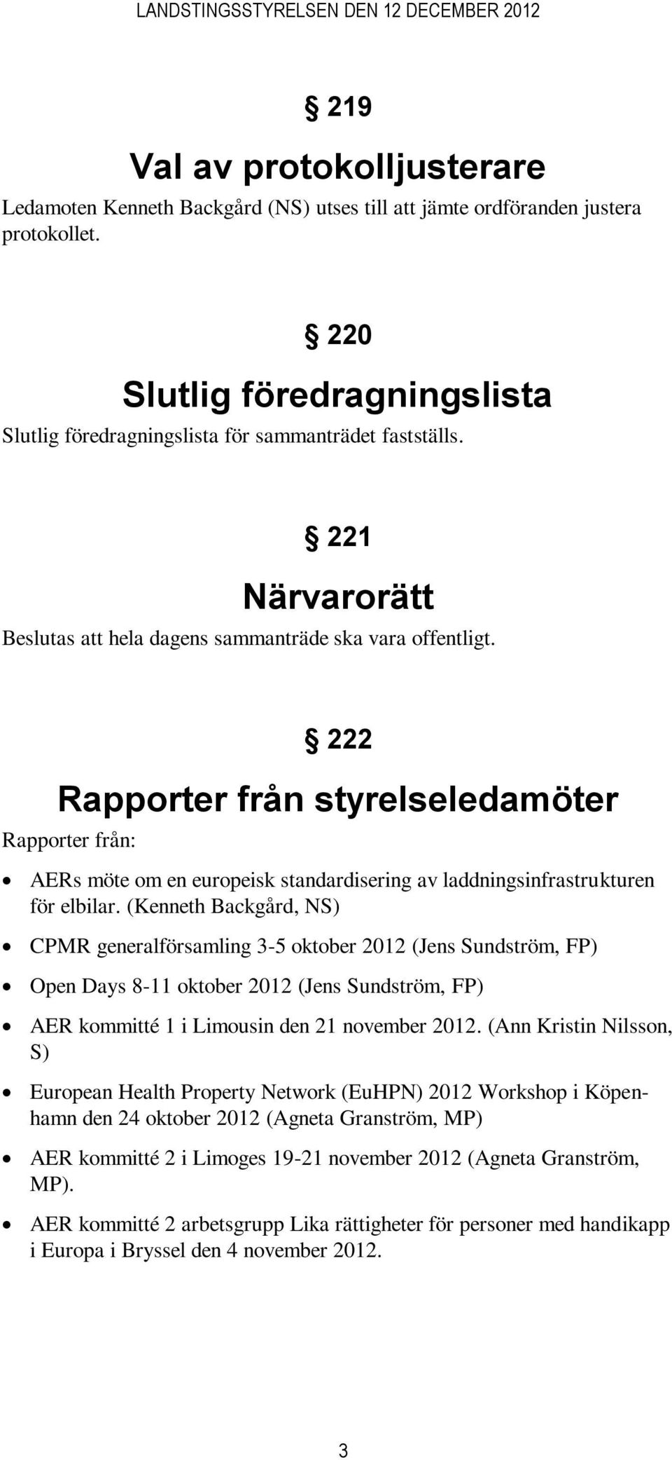 222 Rapporter från styrelseledamöter Rapporter från: AERs möte om en europeisk standardisering av laddningsinfrastrukturen för elbilar.