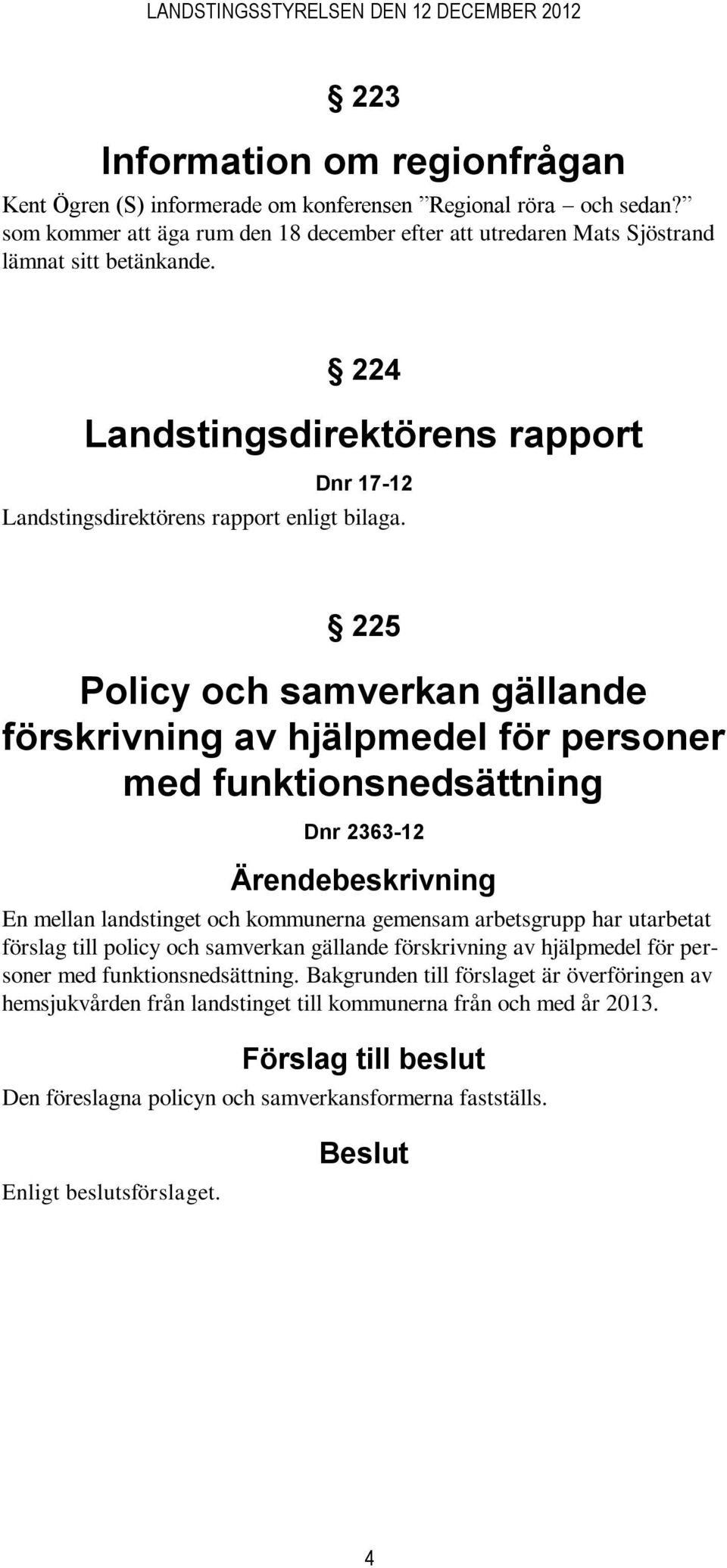 225 Policy och samverkan gällande förskrivning av hjälpmedel för personer med funktionsnedsättning Dnr 2363-12 En mellan landstinget och kommunerna gemensam arbetsgrupp har utarbetat förslag