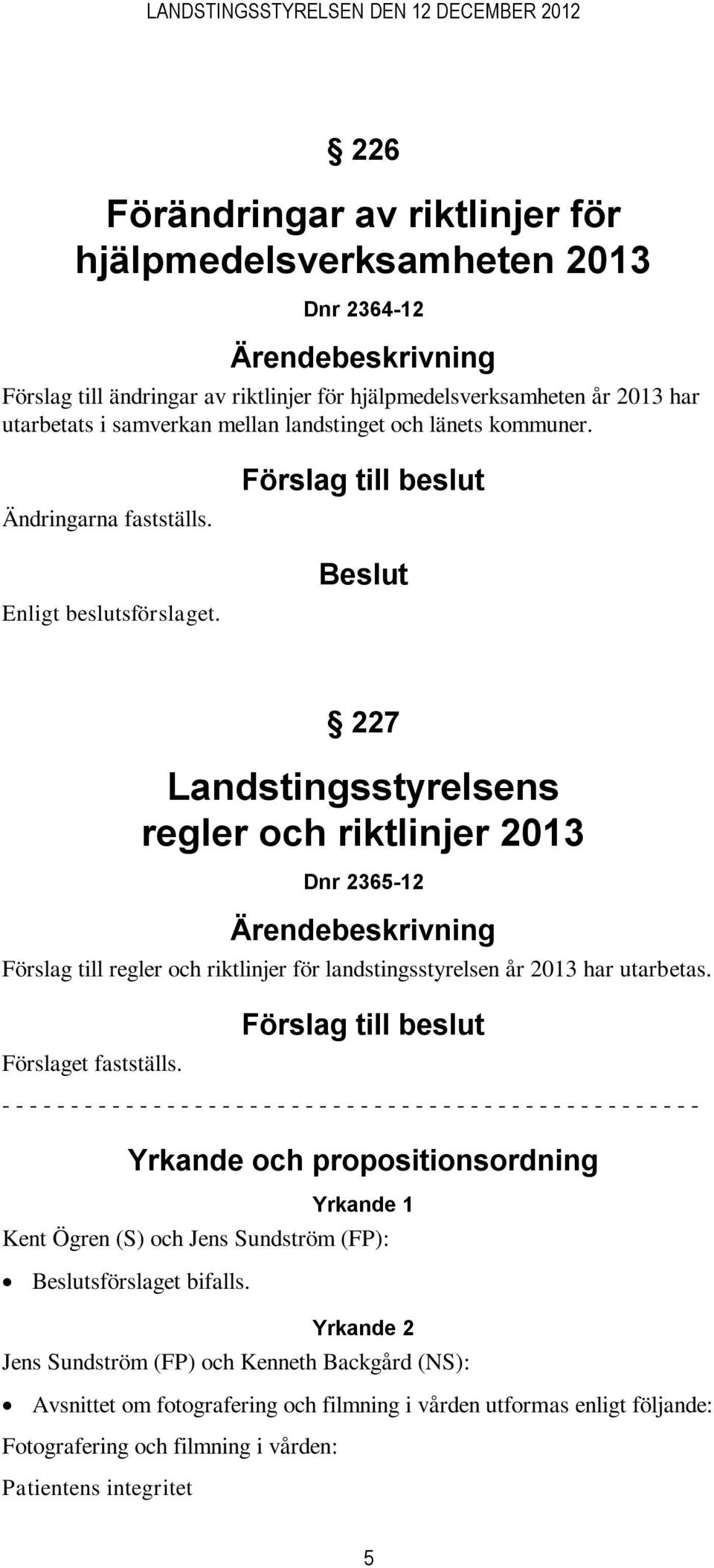 Förslag till beslut 227 Landstingsstyrelsens regler och riktlinjer 2013 Dnr 2365-12 Förslag till regler och riktlinjer för landstingsstyrelsen år 2013 har utarbetas. Förslaget fastställs.