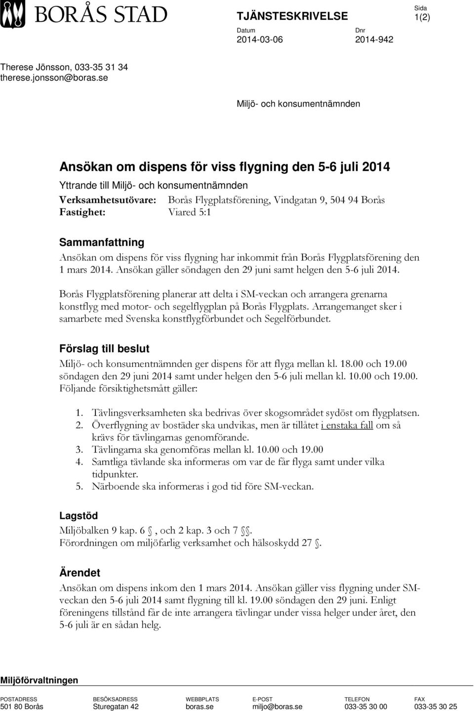 Fastighet: Viared 5:1 Sammanfattning Ansökan om dispens för viss flygning har inkommit från Borås Flygplatsförening den 1 mars 2014. Ansökan gäller söndagen den 29 juni samt helgen den 5-6 juli 2014.