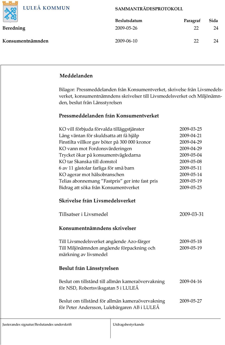 04 21 Finstilta villkor gav böter på 300 000 kronor 2009 04 29 KO vann mot Fordonsvärderingen 2009 04 29 Trycket ökar på konsumentvägledarna 2009 05 04 KO tar Skanska till domstol 2009 05 08 6 av 11