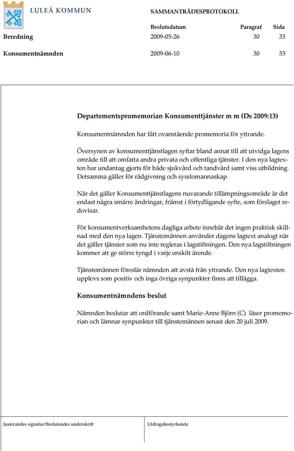 I den nya lagtexten har undantag gjorts för både sjukvård och tandvård samt viss utbildning. Detsamma gäller för rådgivning och sysslomannaskap.