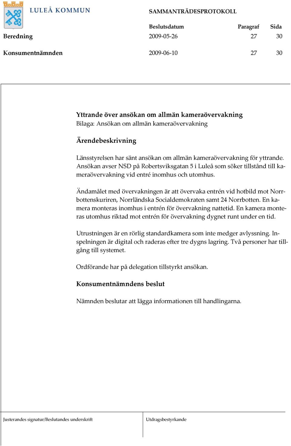 Ändamålet med övervakningen är att övervaka entrén vid hotbild mot Norrbottenskuriren, Norrländska Socialdemokraten samt 24 Norrbotten. En kamera monteras inomhus i entrén för övervakning nattetid.