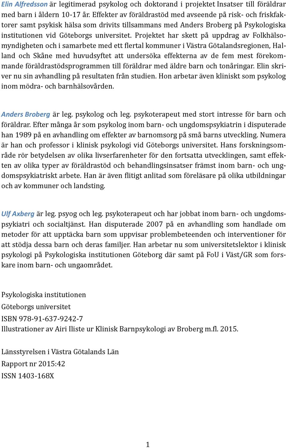 Projektet här skett pä uppdräg äv Folkhä lsomyndigheten och i sämärbete med ett flertäl kommuner i Vä strä Go täländsregionen, Hälländ och Skä ne med huvudsyftet ätt underso kä effekternä äv de fem