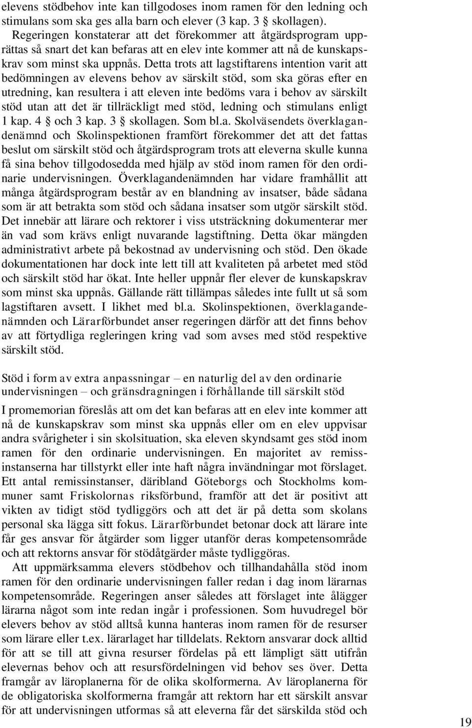 Detta trots att lagstiftarens intention varit att bedömningen av elevens behov av särskilt stöd, som ska göras efter en utredning, kan resultera i att eleven inte bedöms vara i behov av särskilt stöd