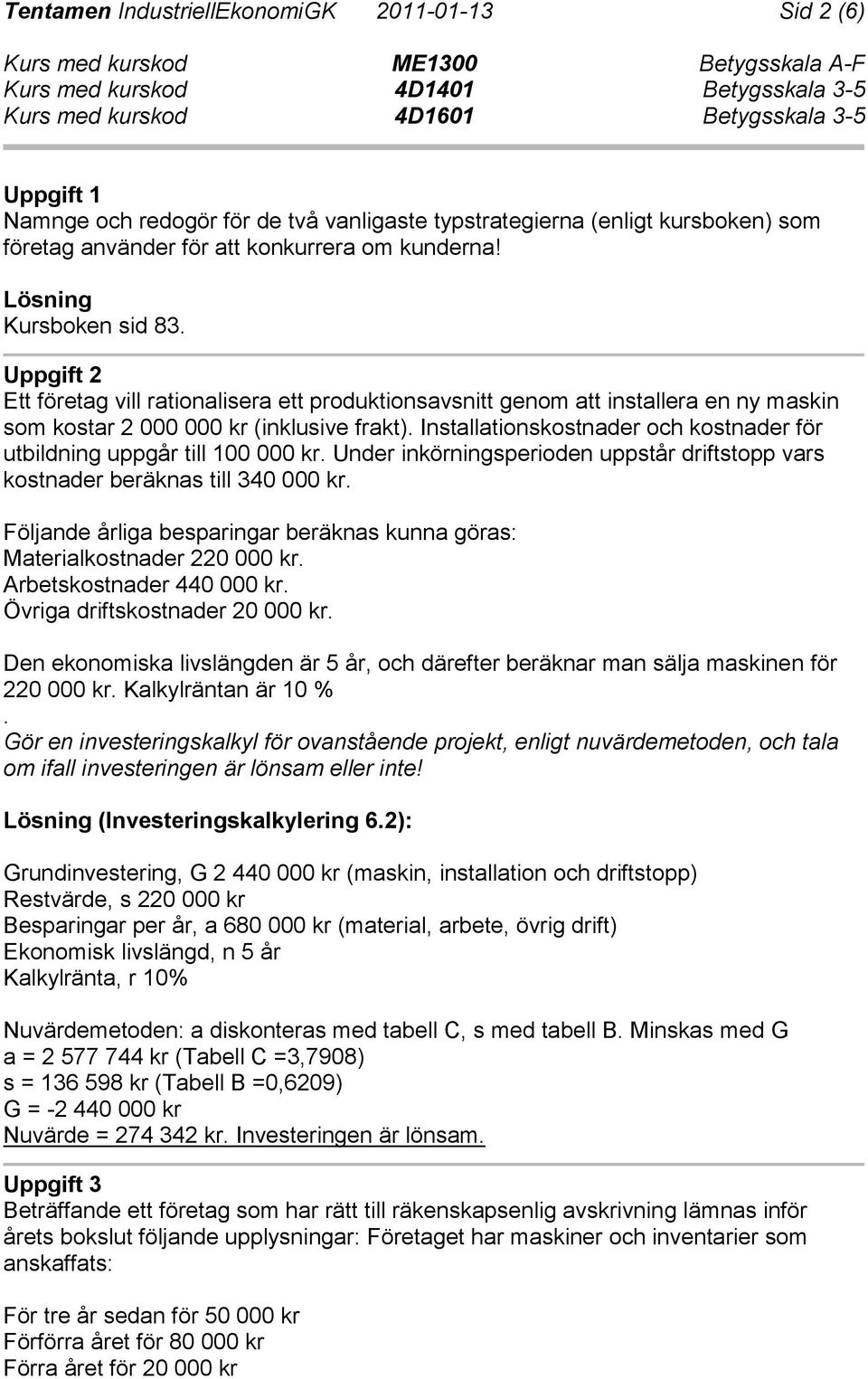 Installationskostnader och kostnader för utbildning uppgår till 100 000 kr. Under inkörningsperioden uppstår driftstopp vars kostnader beräknas till 340 000 kr.