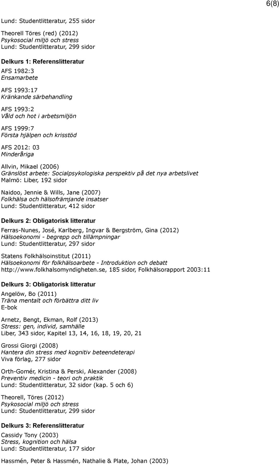 det nya arbetslivet Malmö: Liber, 192 sidor Naidoo, Jennie & Wills, Jane (2007) Folkhälsa och hälsofrämjande insatser Lund: Studentlitteratur, 412 sidor Delkurs 2: Obligatorisk litteratur