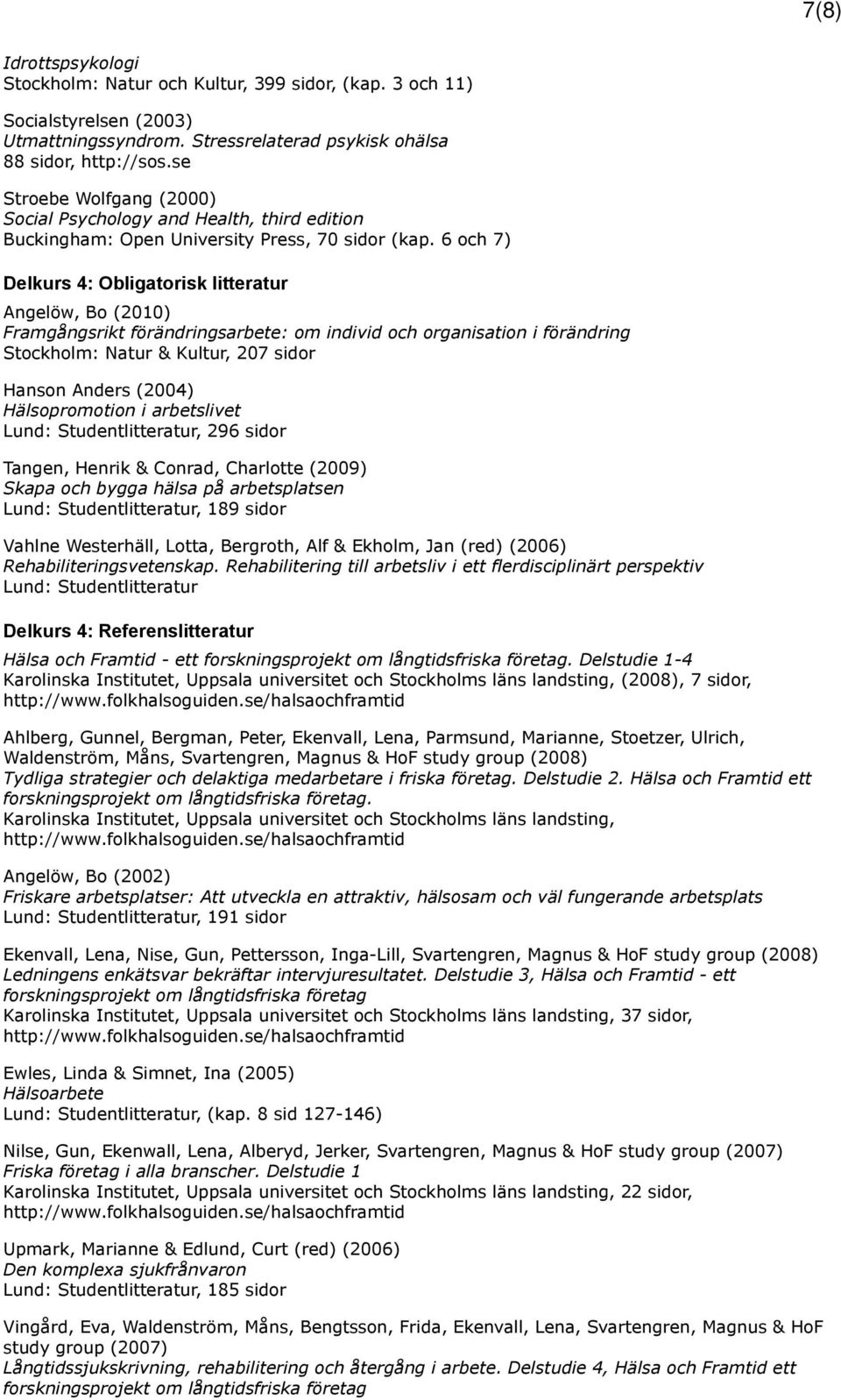 6 och 7) Delkurs 4: Obligatorisk litteratur Angelöw, Bo (2010) Framgångsrikt förändringsarbete: om individ och organisation i förändring Stockholm: Natur & Kultur, 207 sidor Hanson Anders (2004)