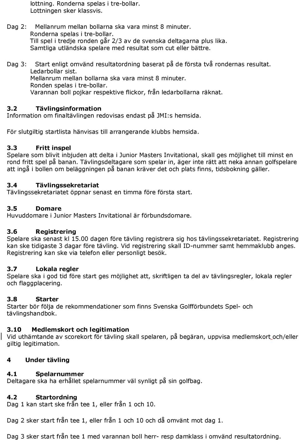 Mellanrum mellan bollarna ska vara minst 8 minuter. Ronden spelas i tre-bollar. Varannan boll pojkar respektive flickor, från ledarbollarna räknat. 3.
