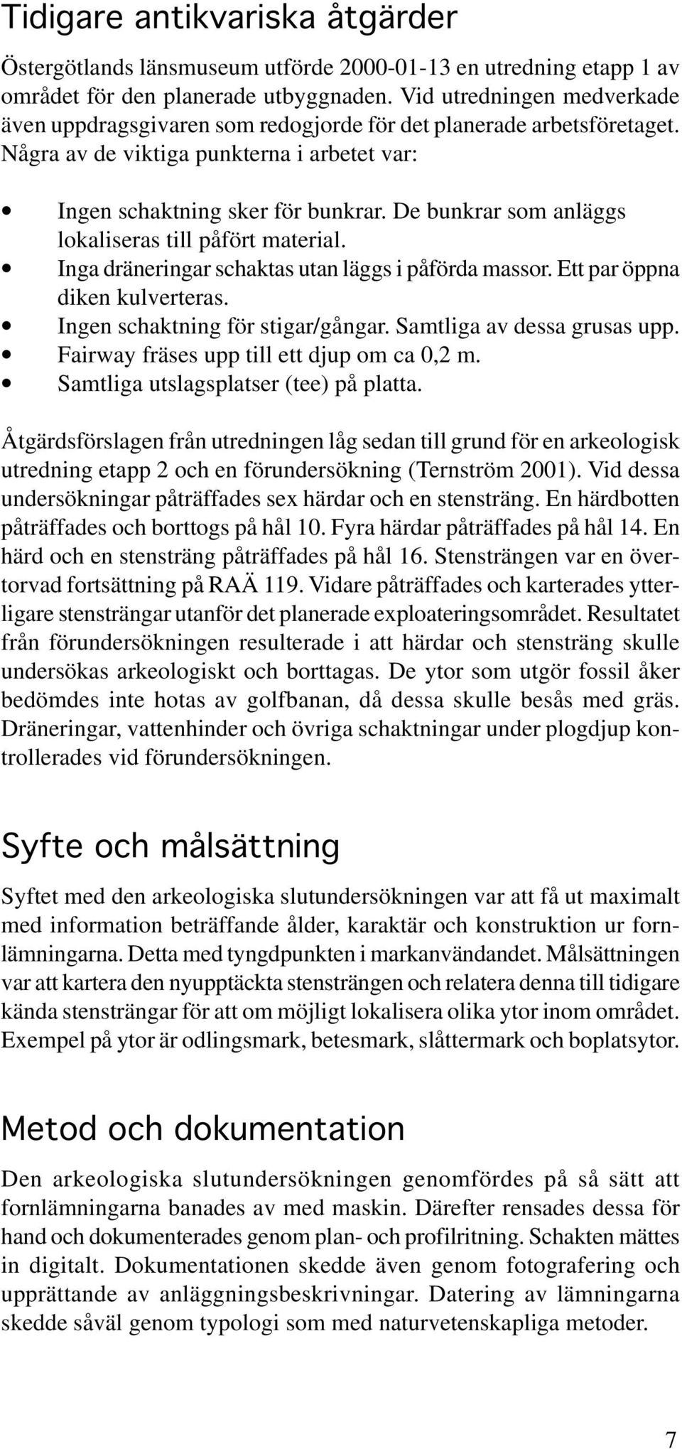 De bunkrar som anläggs lokaliseras till påfört material. Inga dräneringar schaktas utan läggs i påförda massor. Ett par öppna diken kulverteras. Ingen schaktning för stigar/gångar.