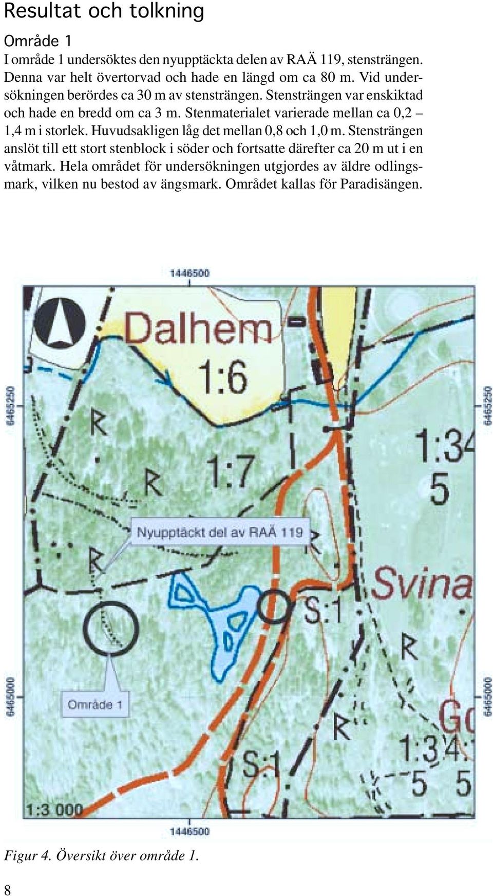 Stenmaterialet varierade mellan ca 0,2 1,4 m i storlek. Huvudsakligen låg det mellan 0,8 och 1,0 m.