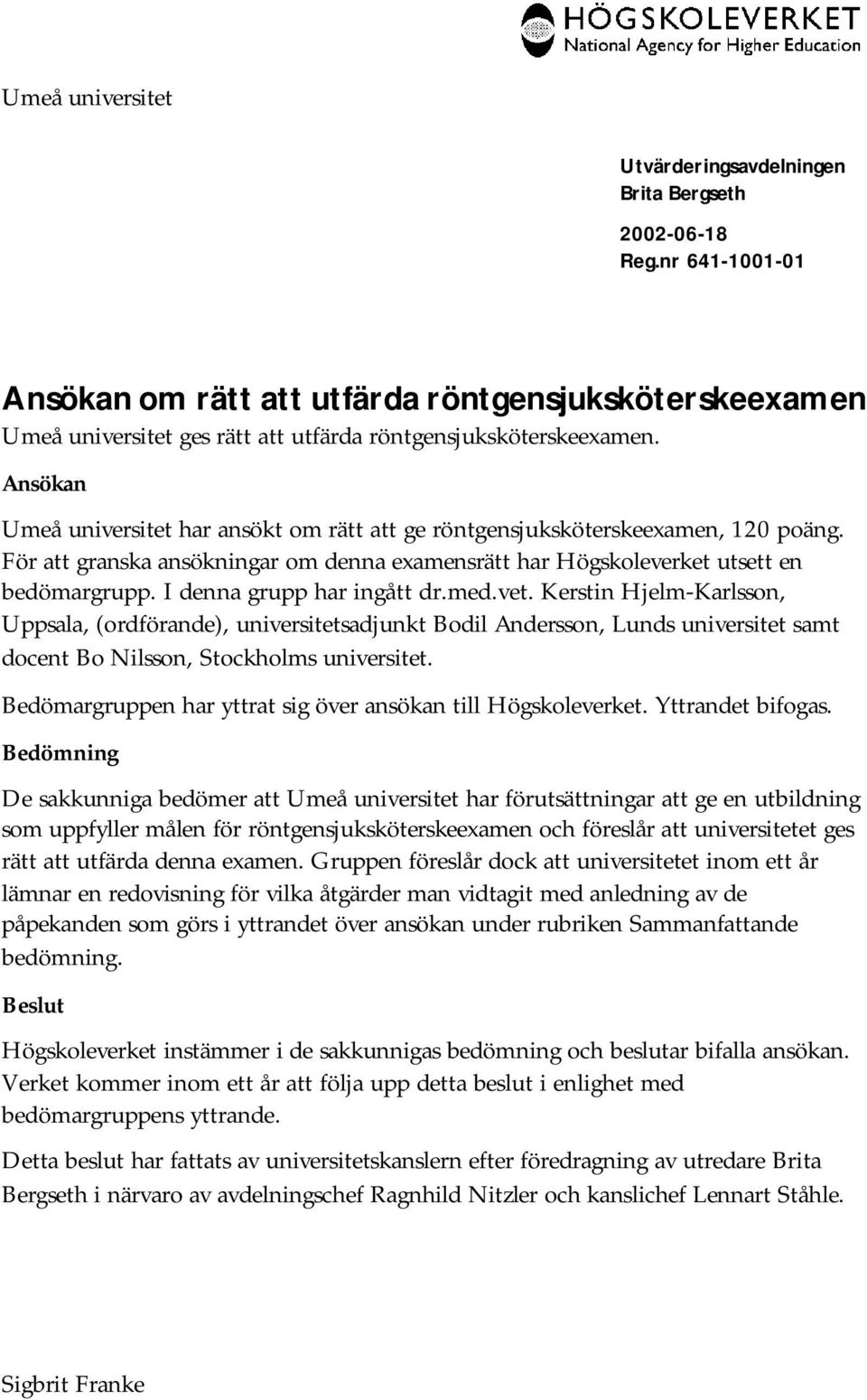Ansökan Umeå universitet har ansökt om rätt att ge röntgensjuksköterskeexamen, 120 poäng. För att granska ansökningar om denna examensrätt har Högskoleverket utsett en bedömargrupp.