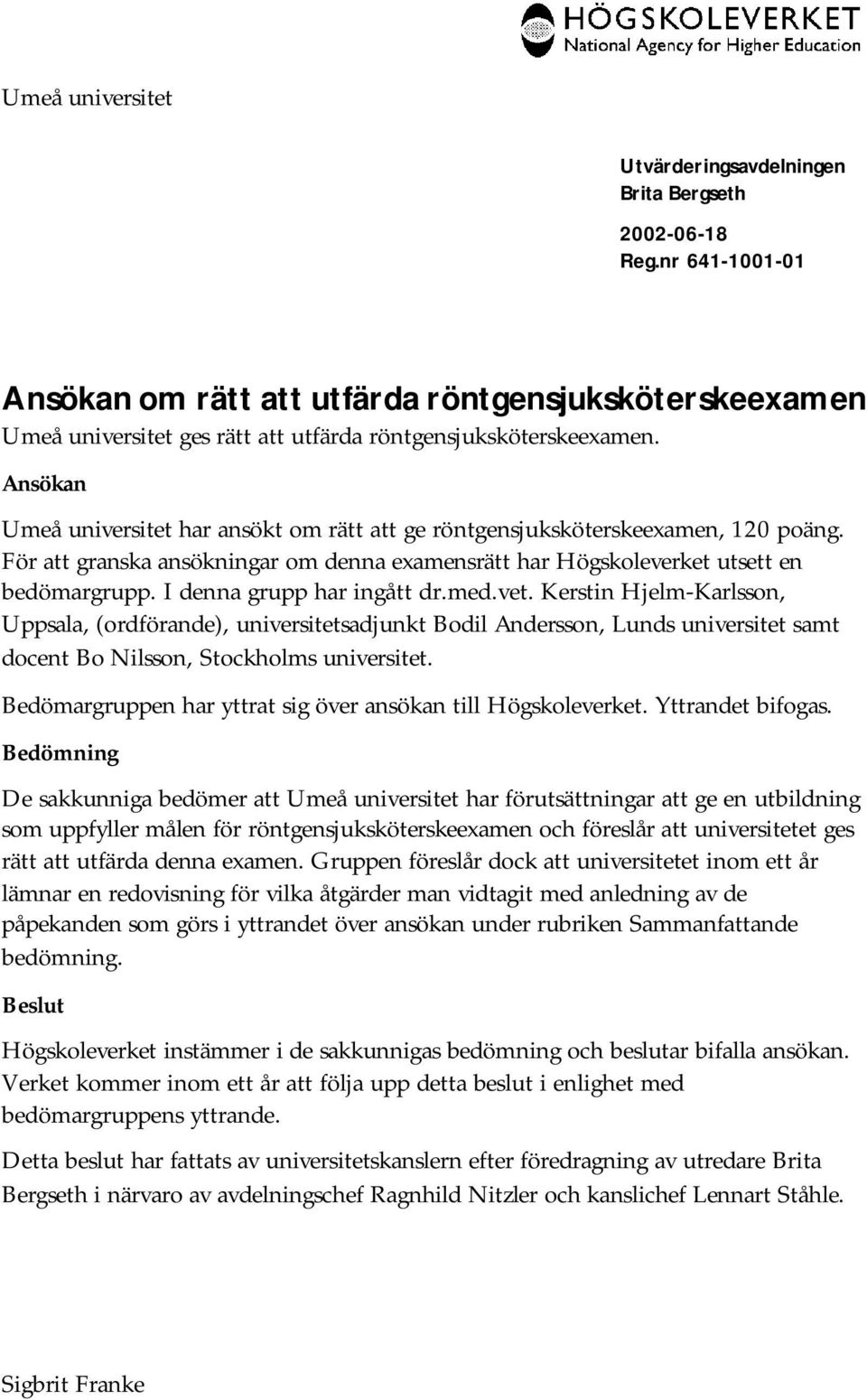 Ansökan Umeå universitet har ansökt om rätt att ge röntgensjuksköterskeexamen, 120 poäng. För att granska ansökningar om denna examensrätt har Högskoleverket utsett en bedömargrupp.