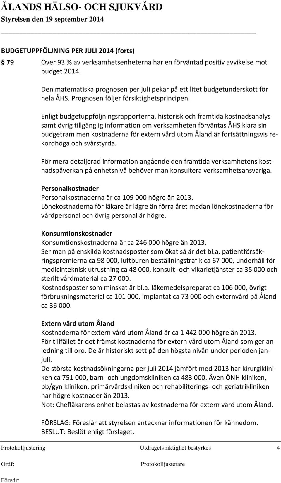 Enligt budgetuppföljningsrapporterna, historisk och framtida kostnadsanalys samt övrig tillgänglig information om verksamheten förväntas ÅHS klara sin budgetram men kostnaderna för extern vård utom