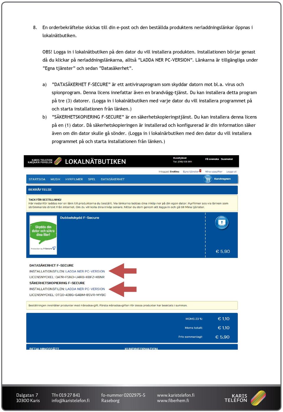 a) DATASÄKERHET F-SECURE är ett antivirusprogram som skyddar datorn mot bl.a. virus och spionprogram. Denna licens innefattar även en brandvägg-tjänst.