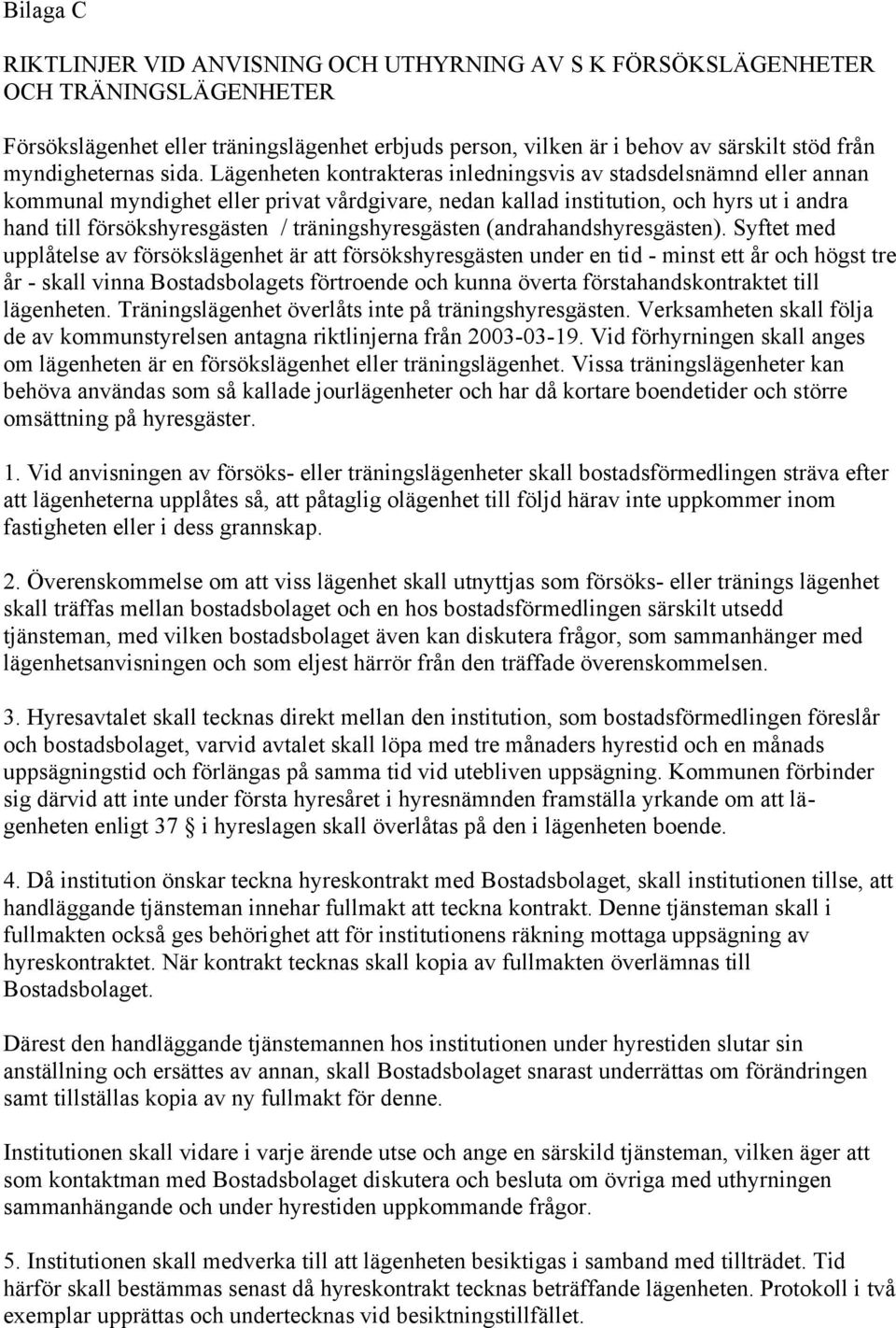 Lägenheten kontrakteras inledningsvis av stadsdelsnämnd eller annan kommunal myndighet eller privat vårdgivare, nedan kallad institution, och hyrs ut i andra hand till försökshyresgästen /