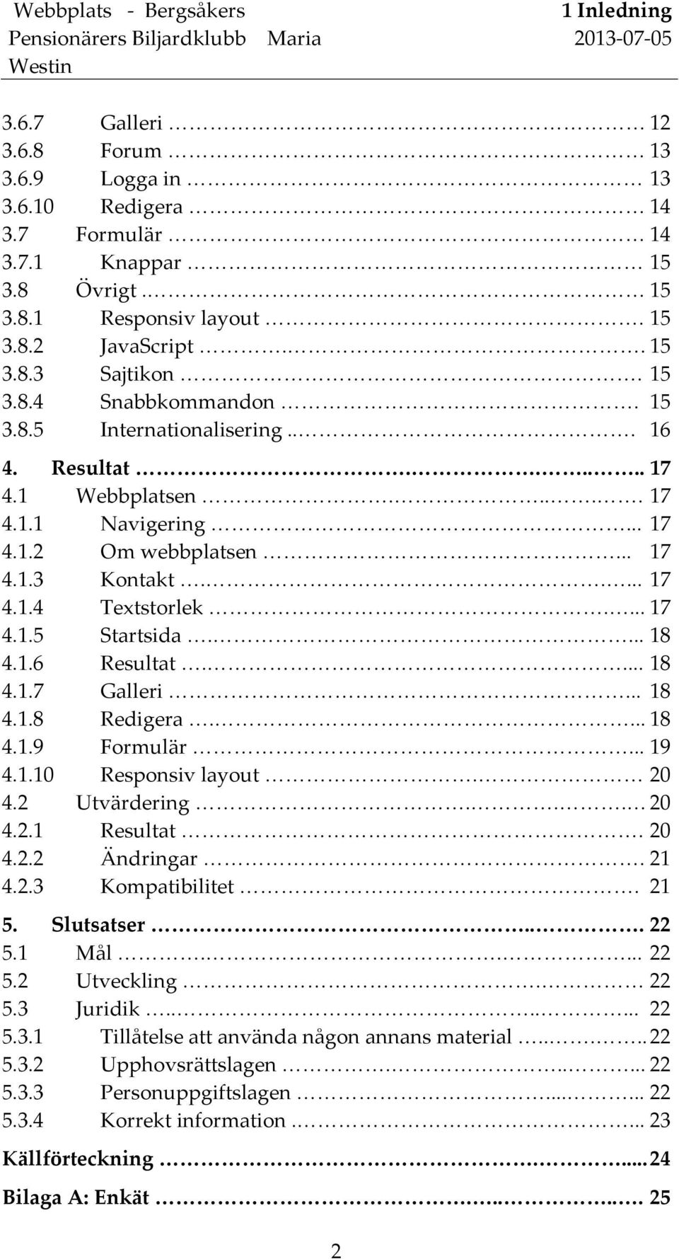1.6 Resultat.... 18 4.1.7 Galleri... 18 4.1.8 Redigera.... 18 4.1.9 Formulär... 19 4.1.10 Responsiv layout. 20 4.2 Utvärdering... 20 4.2.1 Resultat. 20 4.2.2 Ändringar. 21 4.2.3 Kompatibilitet. 21 5.