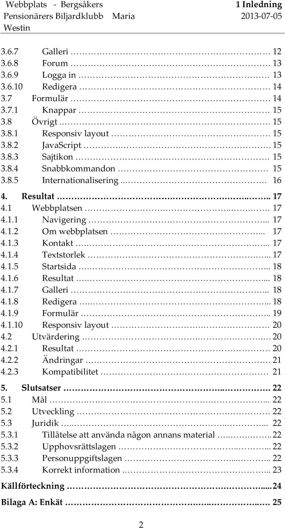 1.6 Resultat.... 18 4.1.7 Galleri... 18 4.1.8 Redigera.... 18 4.1.9 Formulär... 19 4.1.10 Responsiv layout. 20 4.2 Utvärdering... 20 4.2.1 Resultat. 20 4.2.2 Ändringar. 21 4.2.3 Kompatibilitet. 21 5.