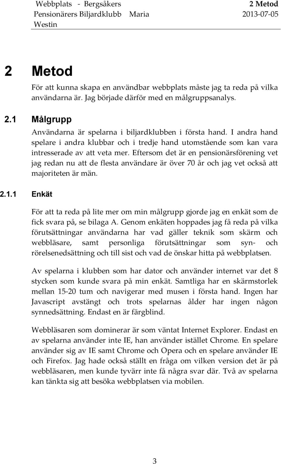 Eftersom det är en pensionärsförening vet jag redan nu att de flesta användare är över 70 år och jag vet också att majoriteten är män.