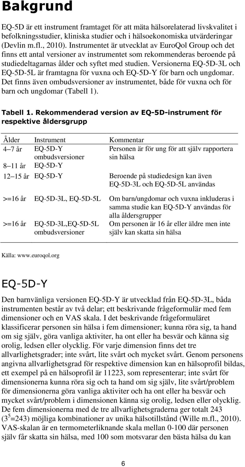 Versionerna EQ-5D-3L och EQ-5D-5L är framtagna för vuxna och EQ-5D-Y för barn och ungdomar. Det finns även ombudsversioner av instrumentet, både för vuxna och för barn och ungdomar (Tabell 1).