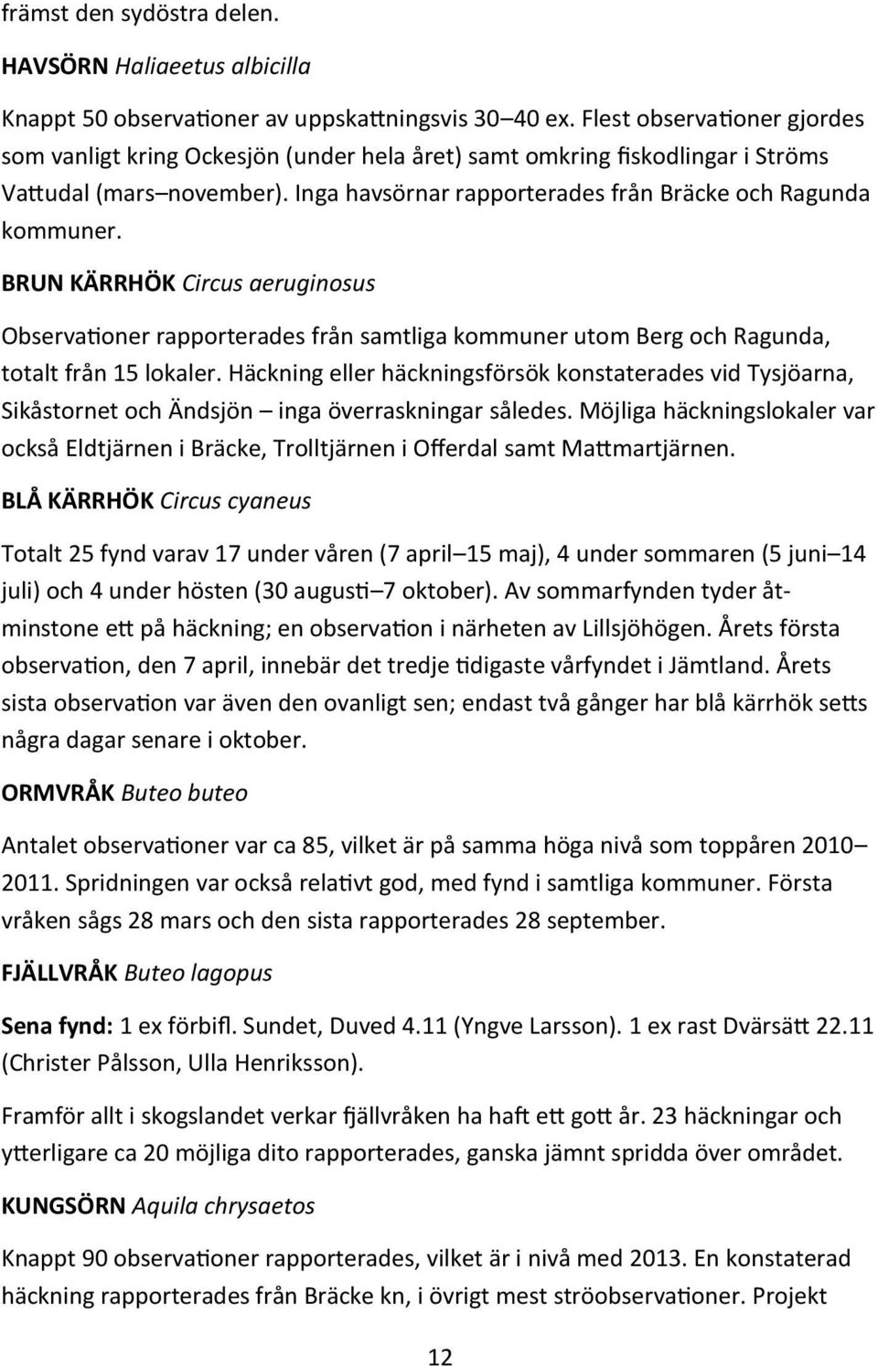 BRUN KÄRRHÖK Circus aeruginosus Observationer rapporterades från samtliga kommuner utom Berg och Ragunda, totalt från 15 lokaler.